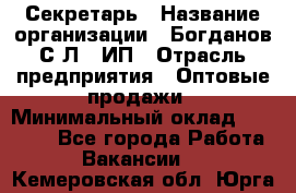 Секретарь › Название организации ­ Богданов С.Л., ИП › Отрасль предприятия ­ Оптовые продажи › Минимальный оклад ­ 14 000 - Все города Работа » Вакансии   . Кемеровская обл.,Юрга г.